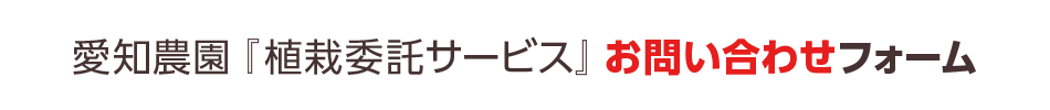 愛知農園「植栽委託サービス」仮申し込みフォーム