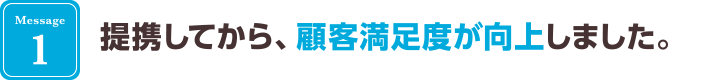 提携してから、顧客満足度が向上しました。