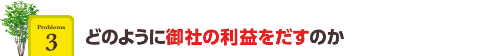 どのように御社の利益をだすのか